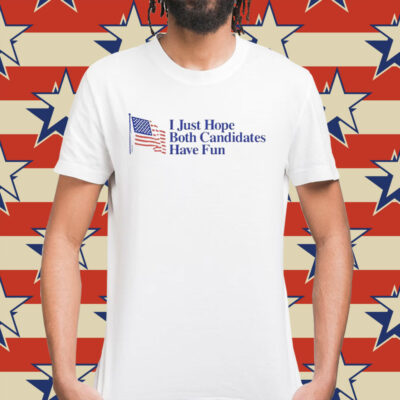 I just hope both candidates have fun Shirt