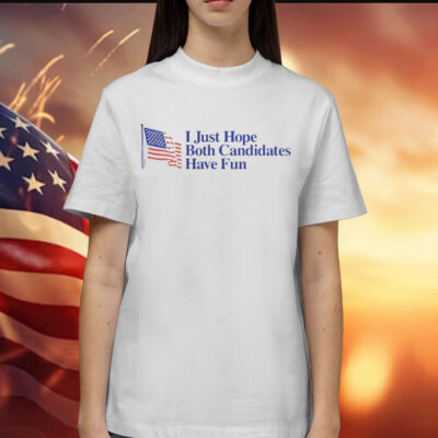 I just hope both candidates have fun Shirt