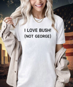 I love Bush not George T-shirt