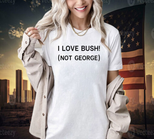 I love Bush not George T-shirt