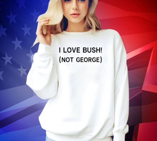 I love Bush not George T-shirt