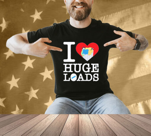 I love huge loads T-shirt