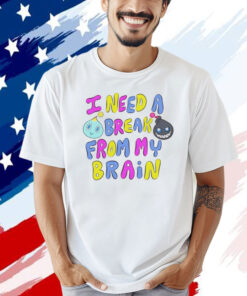 I need a break from my brain T-shirt
