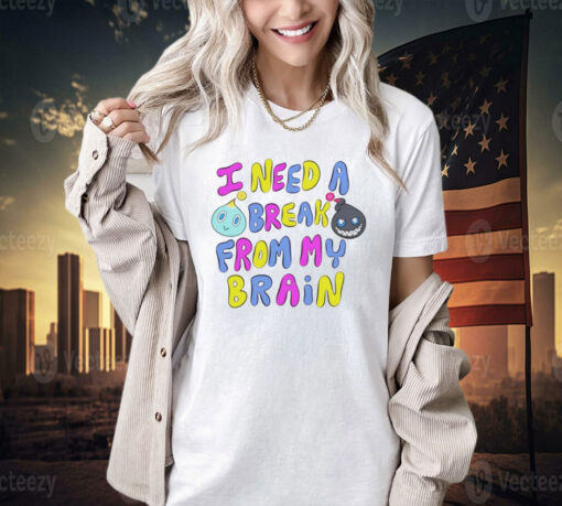 I need a break from my brain T-shirt