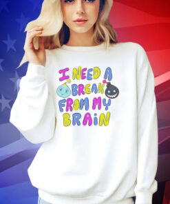 I need a break from my brain T-shirt