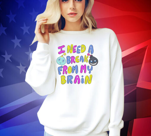 I need a break from my brain T-shirt