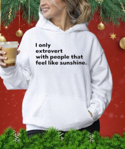 I only extrovert with people that feel like sunshine Shirt