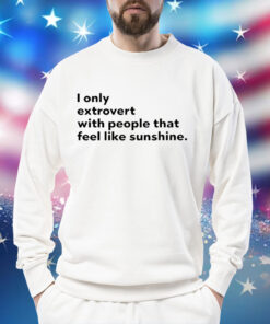 I only extrovert with people that feel like sunshine Shirt