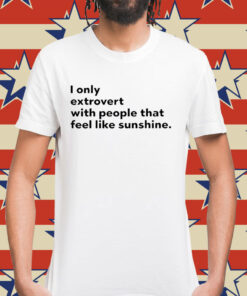 I only extrovert with people that feel like sunshine Shirt