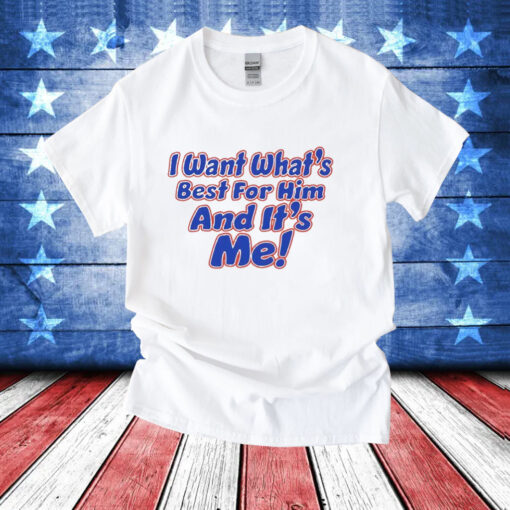 I want what’s best for him and it’s me T-Shirt