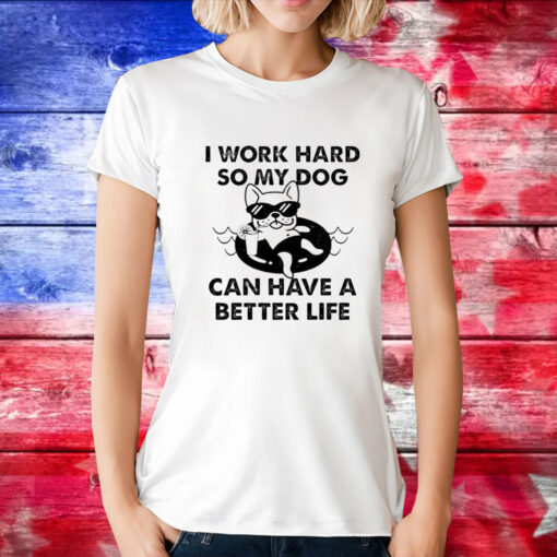 I work hard so my dog can have a better life T-Shirt