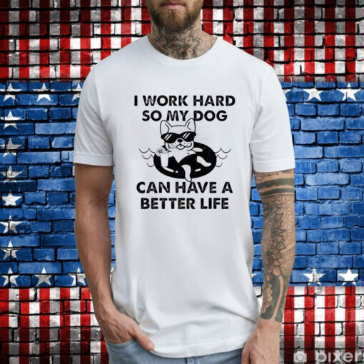 I work hard so my dog can have a better life T-Shirt