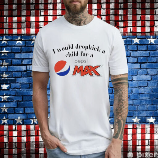 I would dropkick a child for a Pepsi max T-Shirt