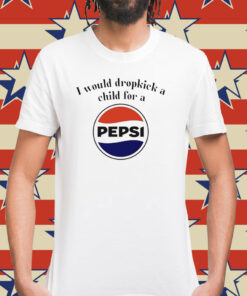 I would dropkick a child for a Pepsi Shirt