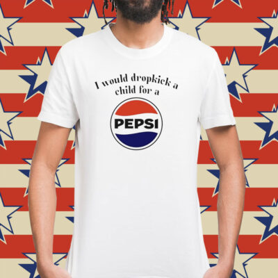 I would dropkick a child for a Pepsi Shirt