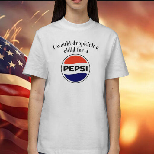 I would dropkick a child for a Pepsi Shirt