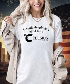 I would dropkick a child for a celsius live fit T-shirt