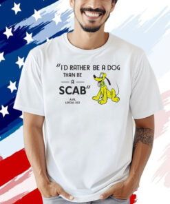 I’d rather be a dog than be a scab T-shirt