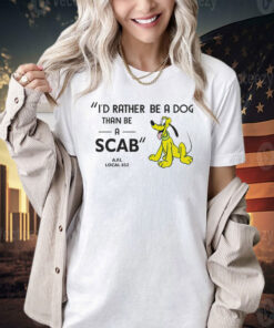 I’d rather be a dog than be a scab T-shirt