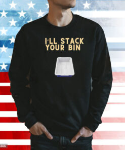 I’ll stack your bin Shirt