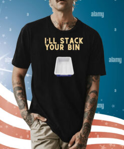 I’ll stack your bin Shirt