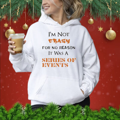 I’m not crazy for no reason it was a series of events Shirt