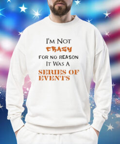 I’m not crazy for no reason it was a series of events Shirt