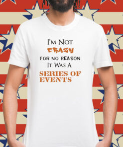 I’m not crazy for no reason it was a series of events Shirt