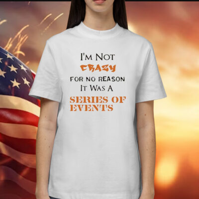 I’m not crazy for no reason it was a series of events Shirt