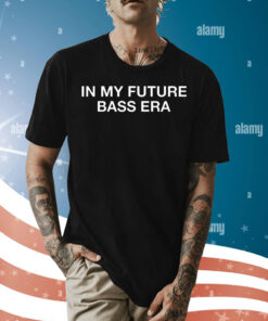 In my future bass era Shirt