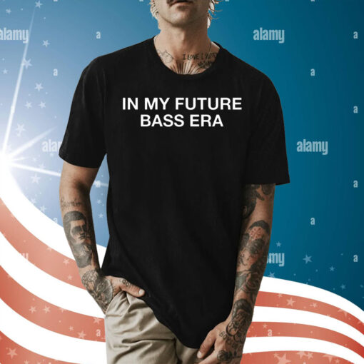 In my future bass era Shirt