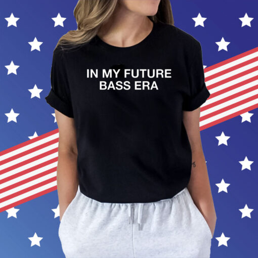 In my future bass era Shirt