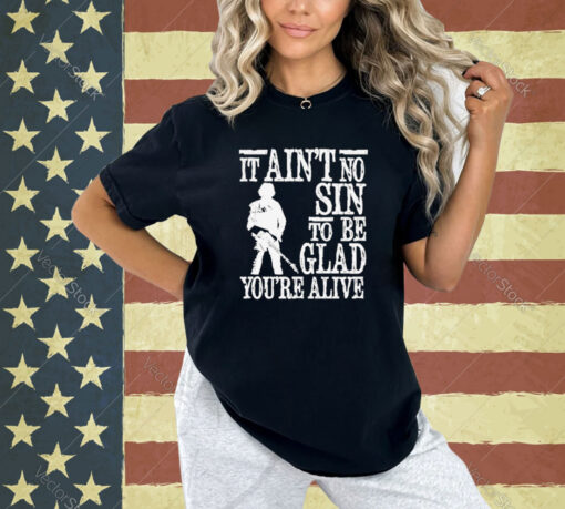 It ain’t no sin to be glad you’re alive T-shirt