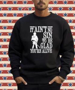 It ain’t no sin to be glad you’re alive T-shirt