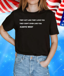 Kanye West they act like they love you they dont even like you T-Shirt