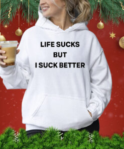 Life Sucks But I Suck Better Shirt