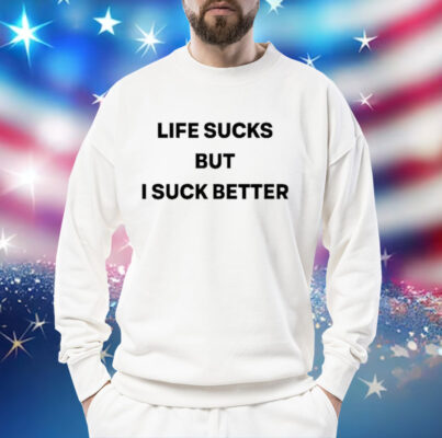 Life Sucks But I Suck Better Shirt