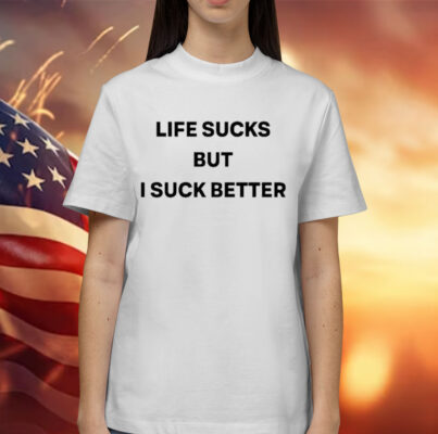 Life Sucks But I Suck Better Shirt