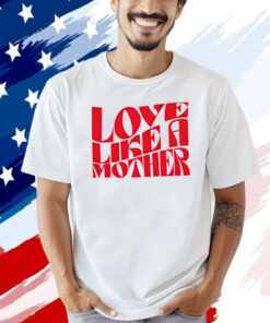 Love like a mother T-shirt