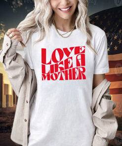 Love like a mother T-shirt