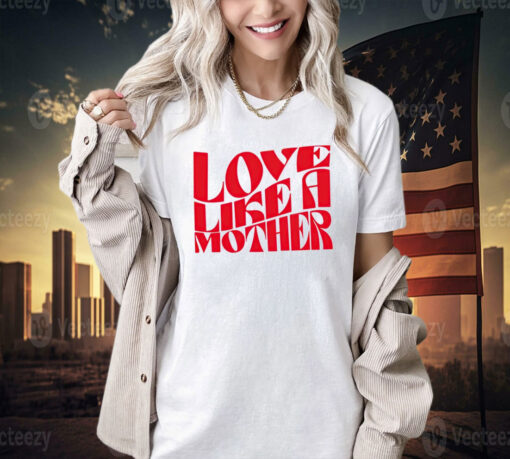 Love like a mother T-shirt