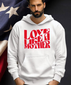 Love like a mother T-shirt