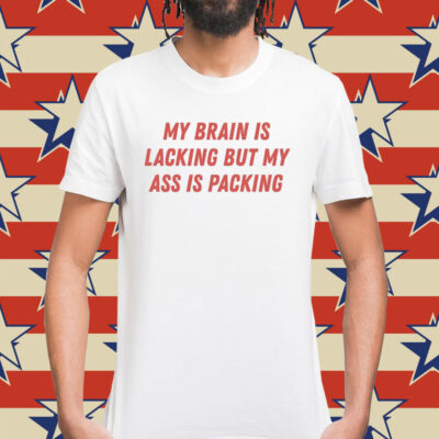 My brain is lacking but my ass is packing Shirt