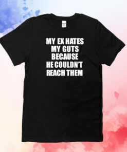 My Ex Hates My Guts Because He Could Never Reach Them T-Shirt