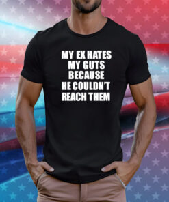 My Ex Hates My Guts Because He Could Never Reach Them T-Shirt