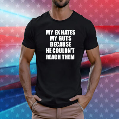 My Ex Hates My Guts Because He Could Never Reach Them T-Shirt