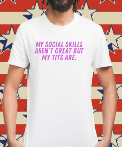 My social skills arent great but my tits are Shirt