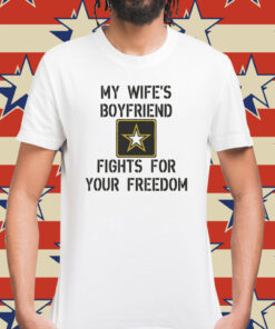 My Wife's Boyfriend Fights for Your Freedom Shirt