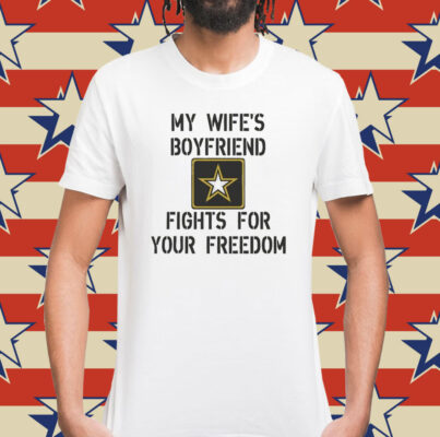 My Wife's Boyfriend Fights for Your Freedom Shirt