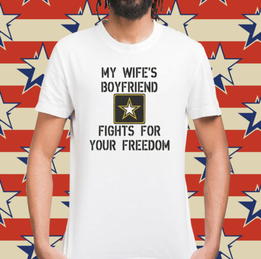 My Wife's Boyfriend Fights for Your Freedom Shirt